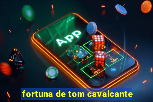 fortuna de tom cavalcante